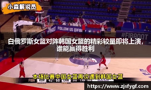 白俄罗斯女篮对阵韩国女篮的精彩较量即将上演，谁能赢得胜利