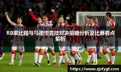 RB莱比锡与马德里竞技对决前瞻分析及比赛看点解析
