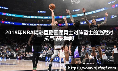 2018年NBA精彩直播回顾勇士对阵爵士的激烈对抗与精彩瞬间
